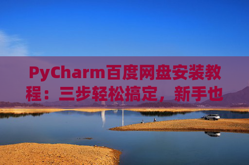 PyCharm百度网盘安装教程：三步轻松搞定，新手也能快速上手